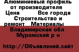 Алюминиевый профиль от производителя › Цена ­ 100 - Все города Строительство и ремонт » Материалы   . Владимирская обл.,Муромский р-н